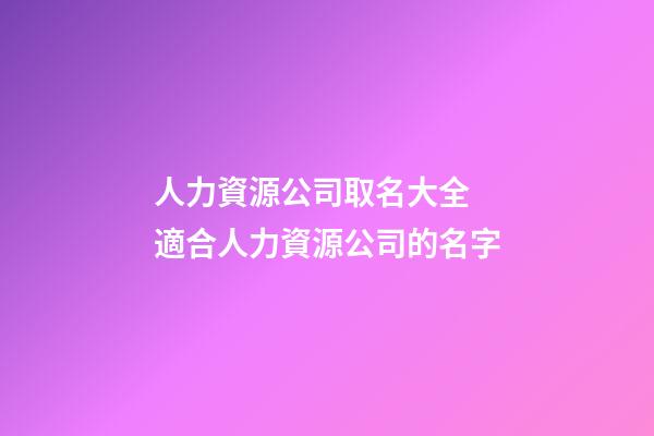人力資源公司取名大全 適合人力資源公司的名字